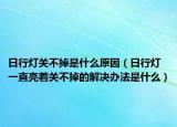 日行灯关不掉是什么原因（日行灯一直亮着关不掉的解决办法是什么）