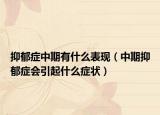 抑郁症中期有什么表现（中期抑郁症会引起什么症状）