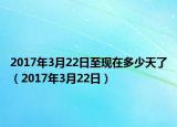 2017年3月22日至现在多少天了（2017年3月22日）