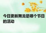 今日更新舞龙是哪个节日的活动