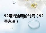 92号汽油调价时间（92号汽油）