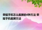荣耀手机怎么截屏的4种方法 荣耀手机截屏方法