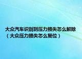 大众汽车识别到压力损失怎么解除（大众压力损失怎么复位）