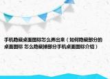手机隐藏桌面图标怎么弄出来（如何隐藏部分的桌面图标 怎么隐藏掉部分手机桌面图标介绍）