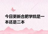 今日更新合肥学院是一本还是二本
