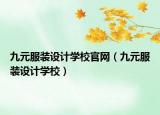 九元服装设计学校官网（九元服装设计学校）