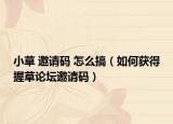 小草 邀请码 怎么搞（如何获得握草论坛邀请码）