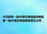 今日更新一加9R夏日特别版参数配置一加9R夏日特别版配置怎么样