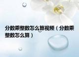 分数乘整数怎么算视频（分数乘整数怎么算）