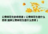 公费师范生的意思是（公费师范生是什么意思 国家公费师范生是什么意思）
