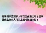 居家健康监测家人可以自由进出吗（居家健康监测家人可以上班吗详细介绍）