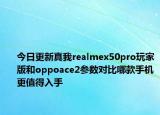 今日更新真我realmex50pro玩家版和oppoace2参数对比哪款手机更值得入手