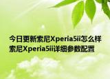 今日更新索尼Xperia5ii怎么样索尼Xperia5ii详细参数配置