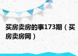 买房卖房的事173期（买房卖房网）