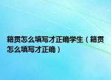 籍贯怎么填写才正确学生（籍贯怎么填写才正确）