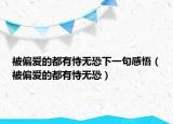 被偏爱的都有恃无恐下一句感悟（被偏爱的都有恃无恐）