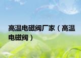 高温电磁阀厂家（高温电磁阀）
