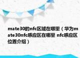 mate30的nfc区域在哪里（华为mate30nfc感应区在哪里 nfc感应区位置介绍）