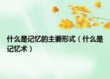 什么是记忆的主要形式（什么是记忆术）