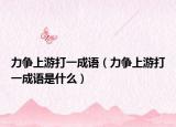 力争上游打一成语（力争上游打一成语是什么）