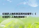 红楼梦人物形象及其对应情节（《红楼梦》人物形象解析）