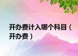 开办费计入哪个科目（开办费）