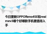 今日更新OPPOReno4SE和realmev3哪个好哪款手机更值得入手