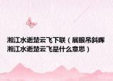湘江水逝楚云飞下联（展眼吊斜晖湘江水逝楚云飞是什么意思）