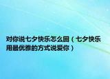 对你说七夕快乐怎么回（七夕快乐 用最优雅的方式说爱你）