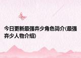 今日更新最强弃少角色简介(最强弃少人物介绍)