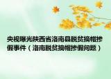 央视曝光陕西省洛南县脱贫摘帽掺假事件（洛南脱贫摘帽掺假问题）