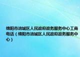 绵阳市涪城区人民政府政务服务中心工商电话（绵阳市涪城区人民政府政务服务中心）