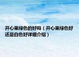 开心果绿色的好吗（开心果绿色好还是白色好详细介绍）