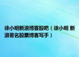 徐小明新浪博客股吧（徐小明 新浪著名股票博客写手）