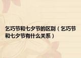 乞巧节和七夕节的区别（乞巧节和七夕节有什么关系）