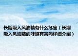 长期吸入风油精有什么危害（长期吸入风油精的味道有害吗详细介绍）