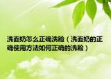 洗面奶怎么正确洗脸（洗面奶的正确使用方法如何正确的洗脸）