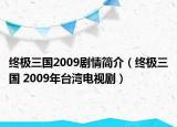 终极三国2009剧情简介（终极三国 2009年台湾电视剧）