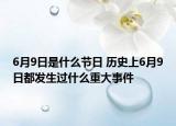 6月9日是什么节日 历史上6月9日都发生过什么重大事件