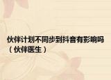 伙伴计划不同步到抖音有影响吗（伙伴医生）