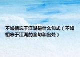 不如相忘于江湖是什么句式（不如相忘于江湖的全句和出处）