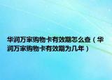 华润万家购物卡有效期怎么查（华润万家购物卡有效期为几年）