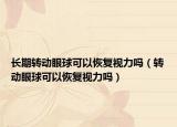长期转动眼球可以恢复视力吗（转动眼球可以恢复视力吗）