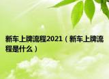 新车上牌流程2021（新车上牌流程是什么）