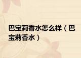 巴宝莉香水怎么样（巴宝莉香水）