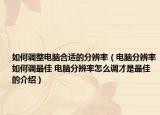 如何调整电脑合适的分辨率（电脑分辨率如何调最佳 电脑分辨率怎么调才是最佳的介绍）
