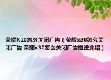 荣耀X10怎么关闭广告（荣耀x30怎么关闭广告 荣耀x30怎么关闭广告推送介绍）