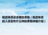 阳虚体质适合哪些食物（阳虚体质的人适合吃什么样的食物详细介绍）