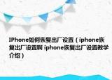 IPhone如何恢复出厂设置（iphone恢复出厂设置啊 iphone恢复出厂设置教学介绍）