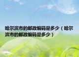 哈尔滨市的邮政编码是多少（哈尔滨市的邮政编码是多少）
